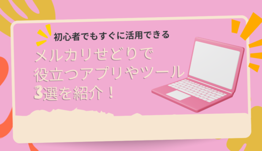 初心者でもすぐに活用できるメルカリせどりで役立つアプリやツール3選を紹介！