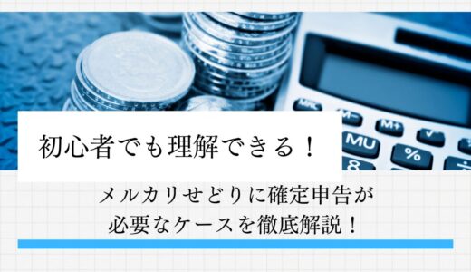 初心者でも理解できるメルカリせどりに確定申告が必要なケースを徹底解説！